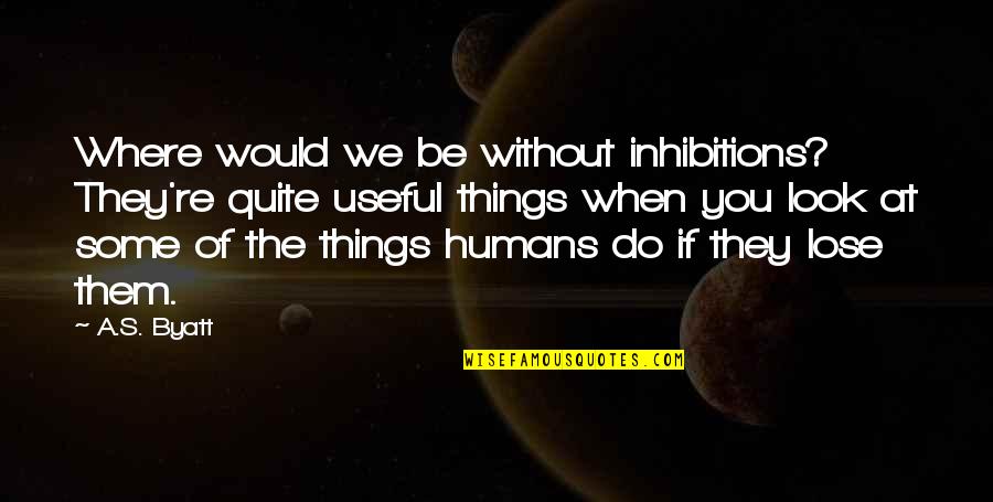 No Inhibitions Quotes By A.S. Byatt: Where would we be without inhibitions? They're quite