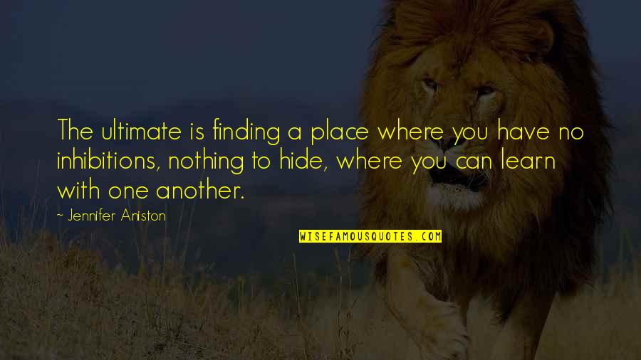 No Inhibitions Quotes By Jennifer Aniston: The ultimate is finding a place where you