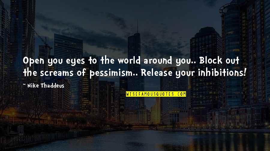 No Inhibitions Quotes By Nike Thaddeus: Open you eyes to the world around you..