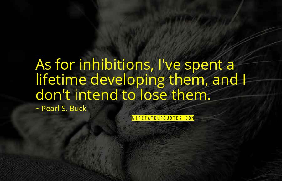 No Inhibitions Quotes By Pearl S. Buck: As for inhibitions, I've spent a lifetime developing