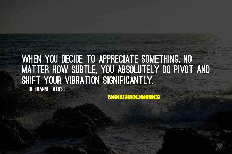 No Inspirational Quotes By Debbianne DeRose: When you decide to appreciate something, no matter