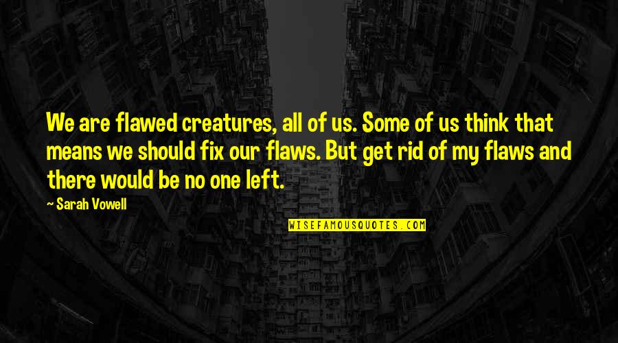 No Inspirational Quotes By Sarah Vowell: We are flawed creatures, all of us. Some