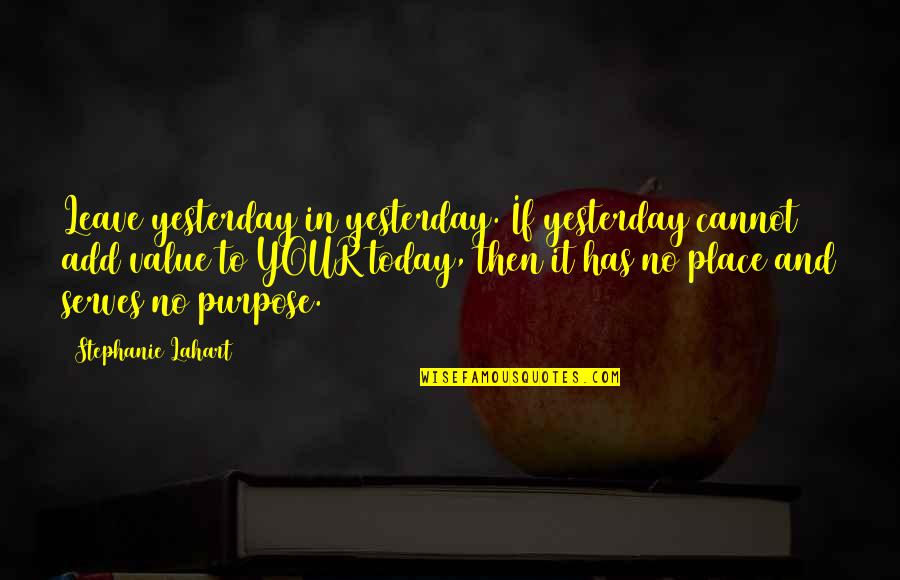 No Inspirational Quotes By Stephanie Lahart: Leave yesterday in yesterday. If yesterday cannot add