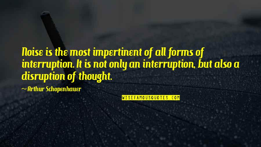 No Interruption Quotes By Arthur Schopenhauer: Noise is the most impertinent of all forms