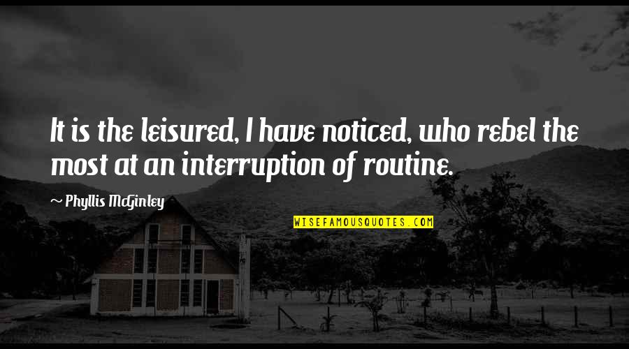 No Interruption Quotes By Phyllis McGinley: It is the leisured, I have noticed, who
