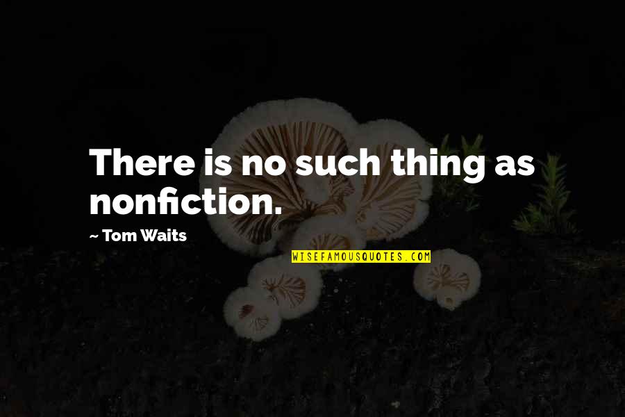 No Is No Quotes By Tom Waits: There is no such thing as nonfiction.