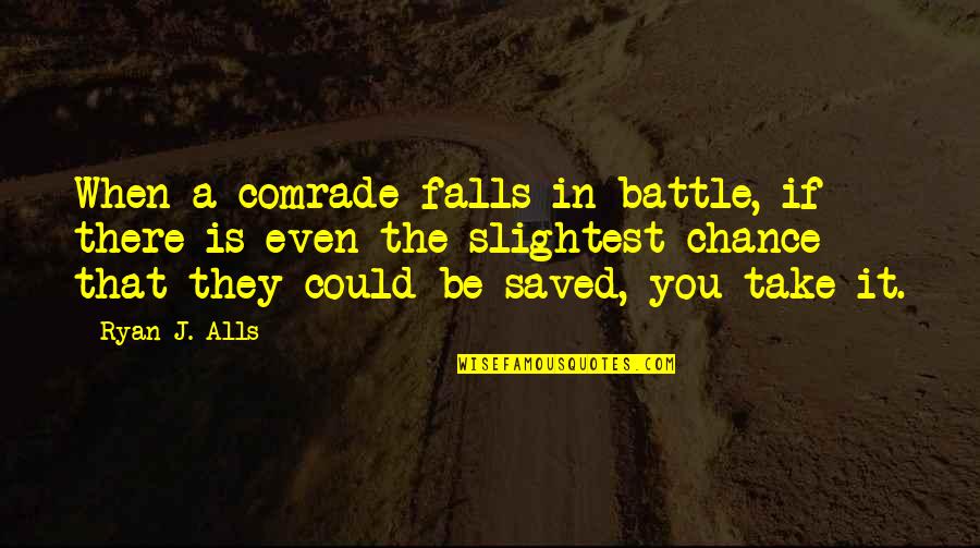 No It Alls Quotes By Ryan J. Alls: When a comrade falls in battle, if there