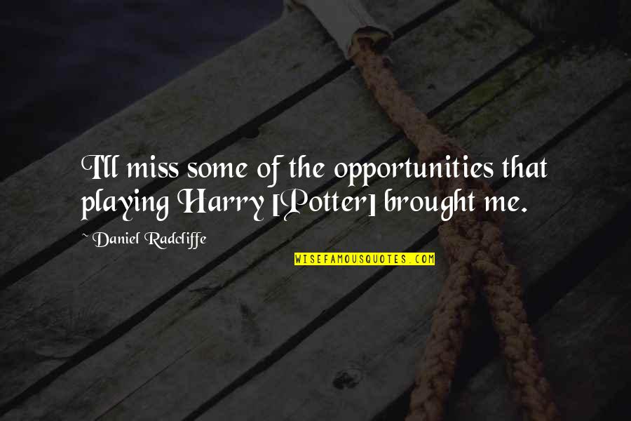 No Job Appreciation Quotes By Daniel Radcliffe: I'll miss some of the opportunities that playing