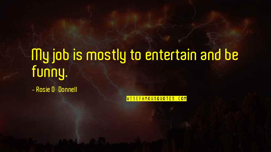 No Job Funny Quotes By Rosie O'Donnell: My job is mostly to entertain and be