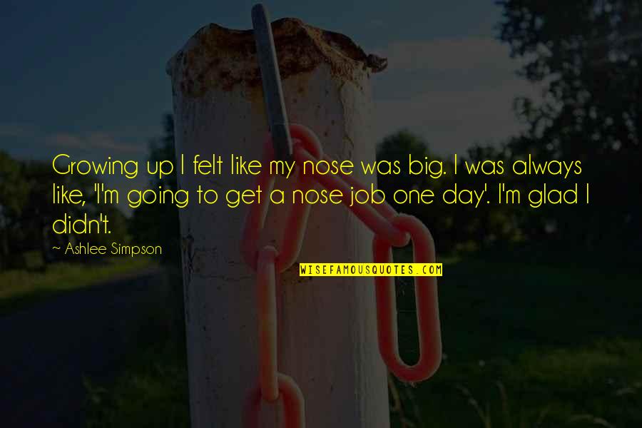 No Job Is Too Big Quotes By Ashlee Simpson: Growing up I felt like my nose was