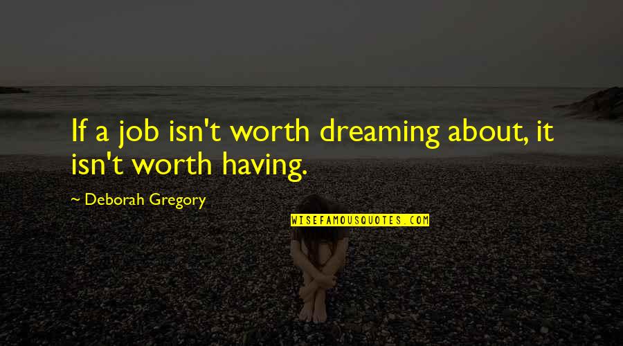 No Job Is Worth Quotes By Deborah Gregory: If a job isn't worth dreaming about, it No Job Is Worth Quotes By Deborah Gregory: If a job isn't worth dreaming about, it