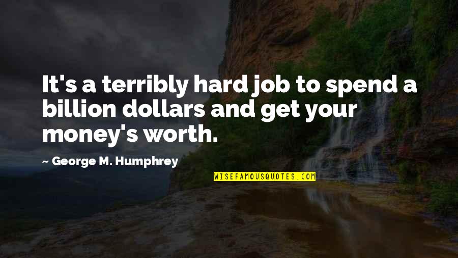 No Job Is Worth Quotes By George M. Humphrey: It's a terribly hard job to spend a No Job Is Worth Quotes By George M. Humphrey: It's a terribly hard job to spend a