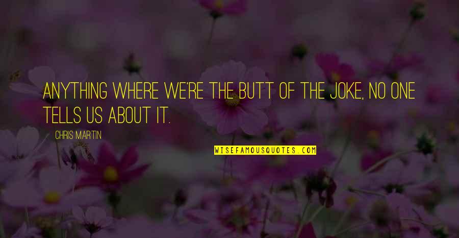 No Joke Quotes By Chris Martin: Anything where we're the butt of the joke,