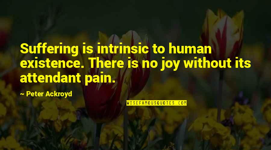 No Joy Quotes By Peter Ackroyd: Suffering is intrinsic to human existence. There is
