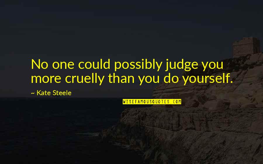 No Judge Quotes By Kate Steele: No one could possibly judge you more cruelly