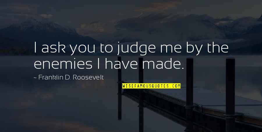 No Judgement Friendship Quotes By Franklin D. Roosevelt: I ask you to judge me by the