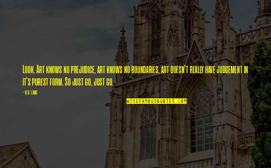 No Judgement Quotes By K.d. Lang: Look. Art knows no prejudice, art knows no No Judgement Quotes By K.d. Lang: Look. Art knows no prejudice, art knows no