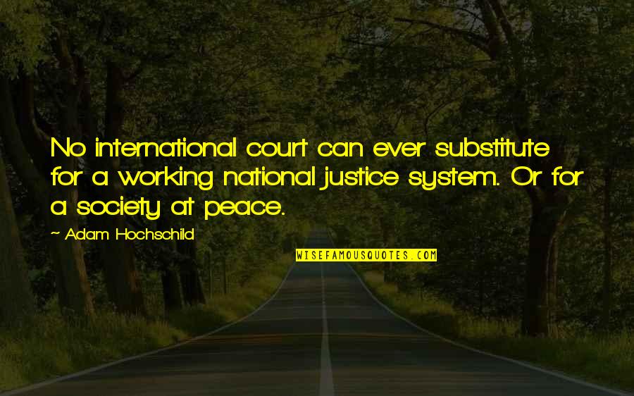 No Justice No Peace Quotes By Adam Hochschild: No international court can ever substitute for a No Justice No Peace Quotes By Adam Hochschild: No international court can ever substitute for a