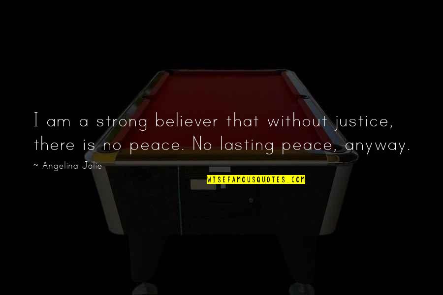 No Justice No Peace Quotes By Angelina Jolie: I am a strong believer that without justice, No Justice No Peace Quotes By Angelina Jolie: I am a strong believer that without justice,