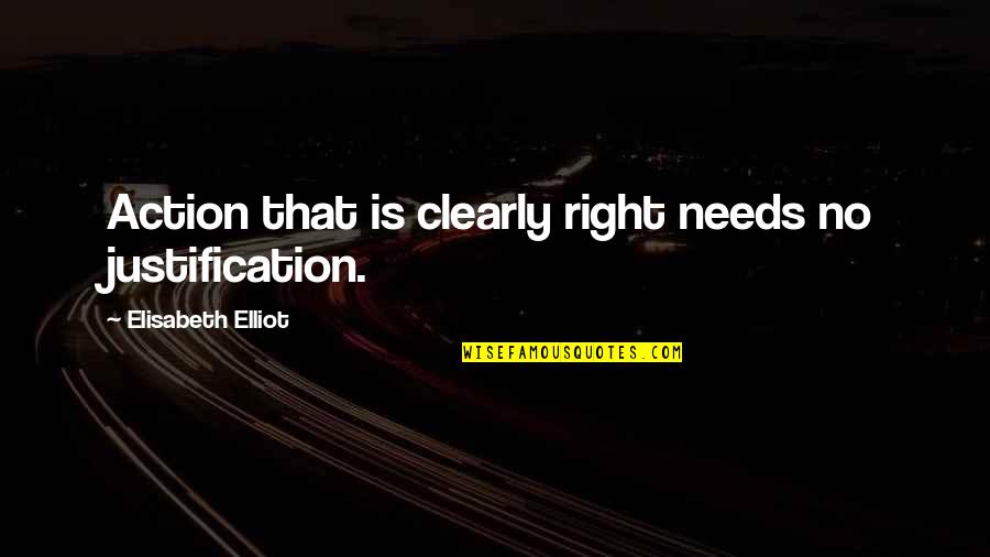 No Justification Quotes By Elisabeth Elliot: Action that is clearly right needs no justification.