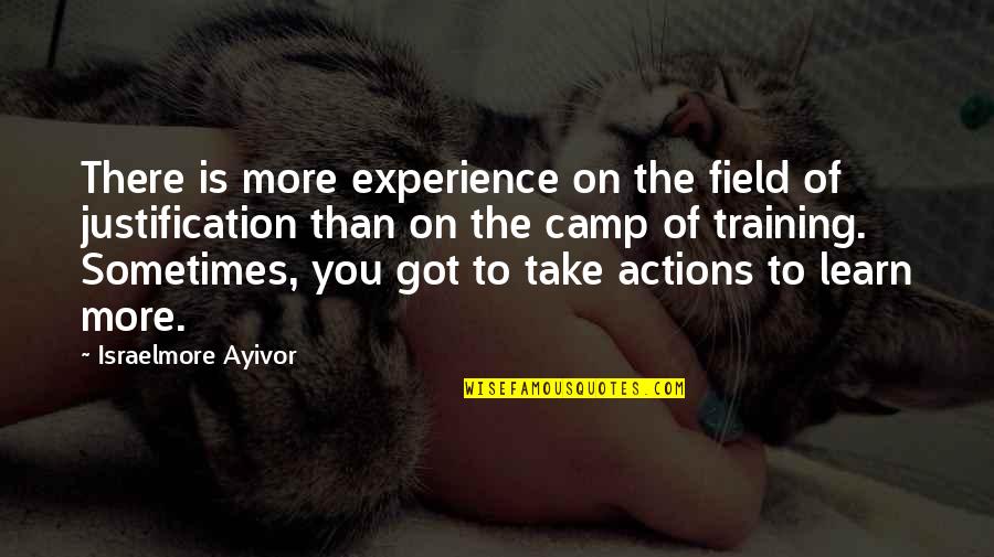 No Justification Quotes By Israelmore Ayivor: There is more experience on the field of