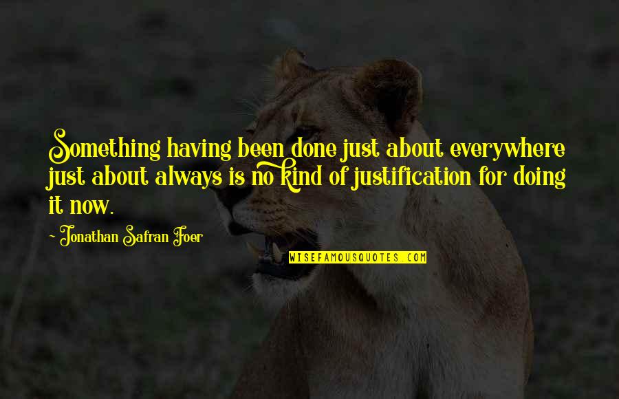 No Justification Quotes By Jonathan Safran Foer: Something having been done just about everywhere just