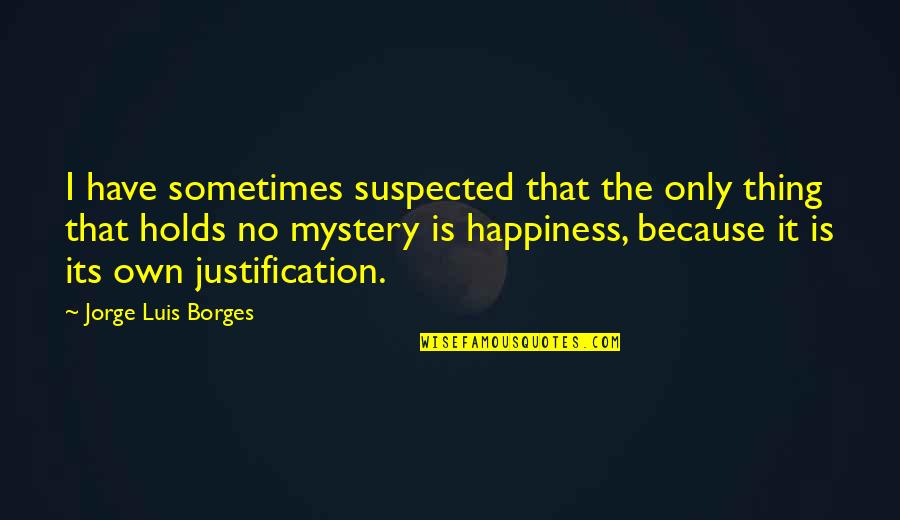 No Justification Quotes By Jorge Luis Borges: I have sometimes suspected that the only thing