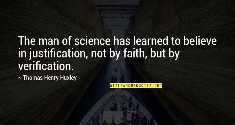 No Justification Quotes By Thomas Henry Huxley: The man of science has learned to believe