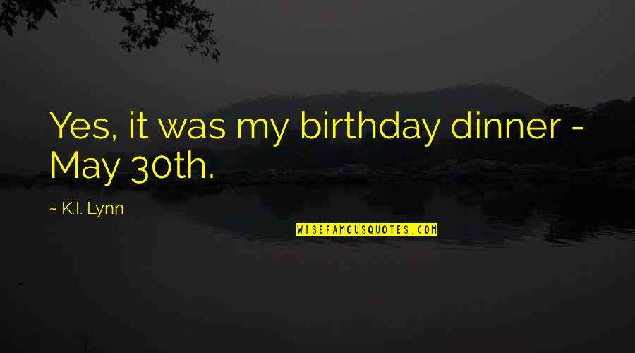 No Juzgar Quotes By K.I. Lynn: Yes, it was my birthday dinner - May No Juzgar Quotes By K.I. Lynn: Yes, it was my birthday dinner - May