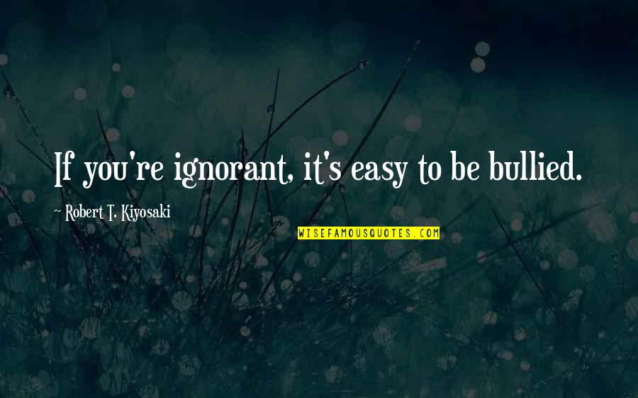 No Juzgar Quotes By Robert T. Kiyosaki: If you're ignorant, it's easy to be bullied. No Juzgar Quotes By Robert T. Kiyosaki: If you're ignorant, it's easy to be bullied.