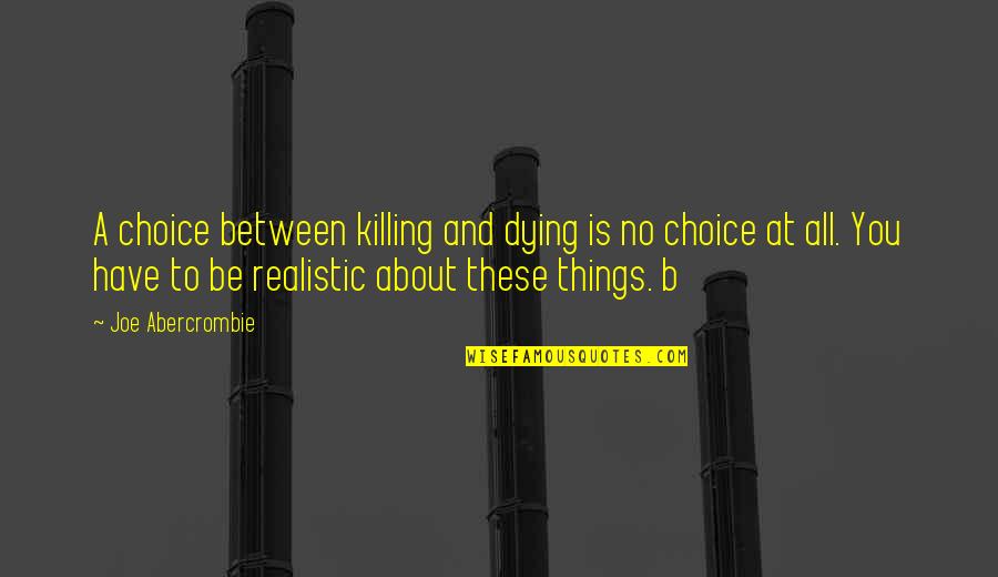No Killing Quotes By Joe Abercrombie: A choice between killing and dying is no No Killing Quotes By Joe Abercrombie: A choice between killing and dying is no