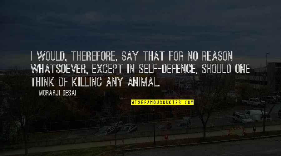 No Killing Quotes By Morarji Desai: I would, therefore, say that for no reason No Killing Quotes By Morarji Desai: I would, therefore, say that for no reason
