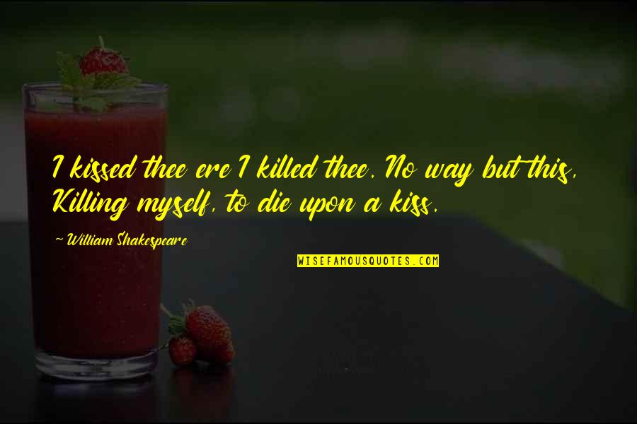 No Killing Quotes By William Shakespeare: I kissed thee ere I killed thee. No No Killing Quotes By William Shakespeare: I kissed thee ere I killed thee. No