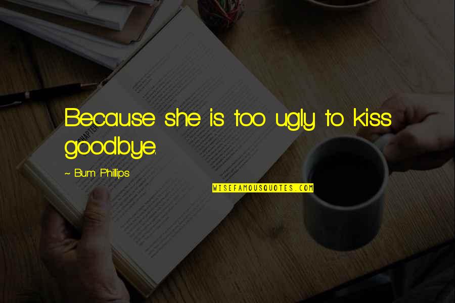 No Kiss Goodbye Quotes By Bum Phillips: Because she is too ugly to kiss goodbye.