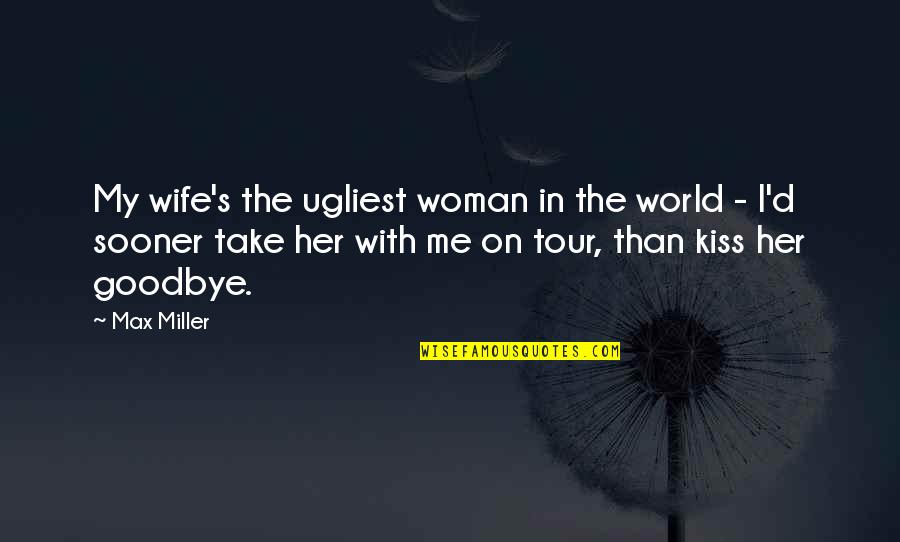 No Kiss Goodbye Quotes By Max Miller: My wife's the ugliest woman in the world