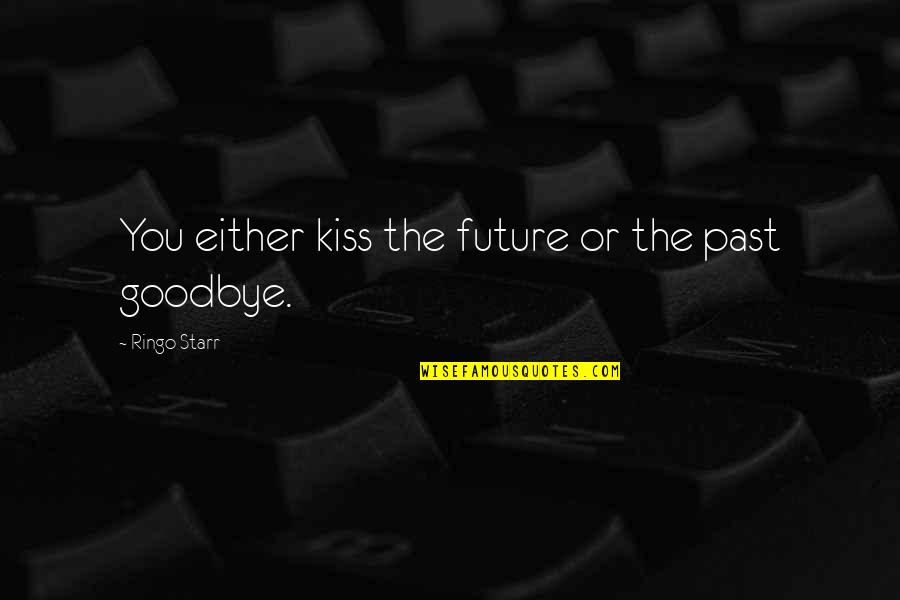No Kiss Goodbye Quotes By Ringo Starr: You either kiss the future or the past