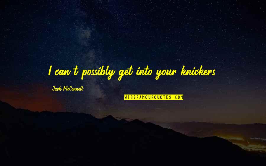 No Knickers Quotes By Jack McConnell: I can't possibly get into your knickers.