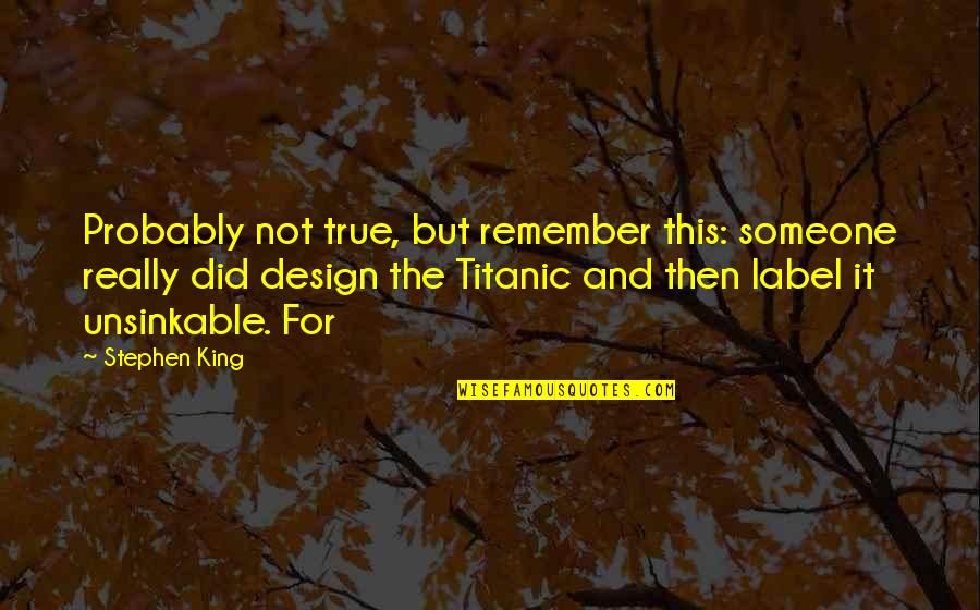 No Label Quotes By Stephen King: Probably not true, but remember this: someone really