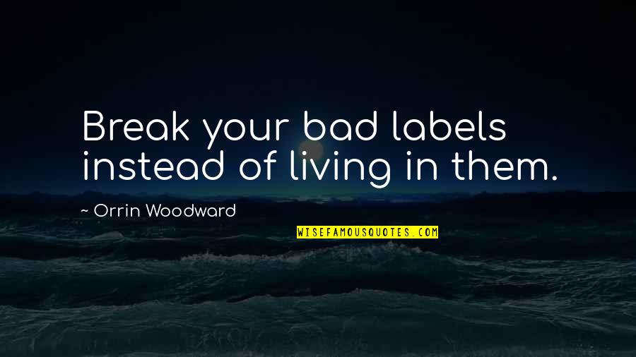 No Labels Quotes By Orrin Woodward: Break your bad labels instead of living in