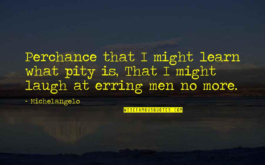 No Laughing Quotes By Michelangelo: Perchance that I might learn what pity is,
