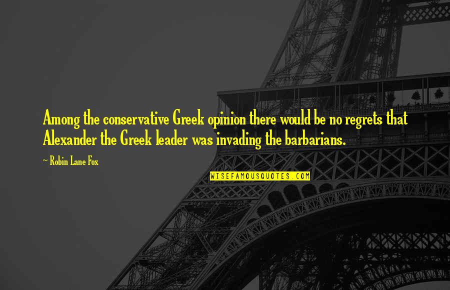 No Leader Quotes By Robin Lane Fox: Among the conservative Greek opinion there would be No Leader Quotes By Robin Lane Fox: Among the conservative Greek opinion there would be