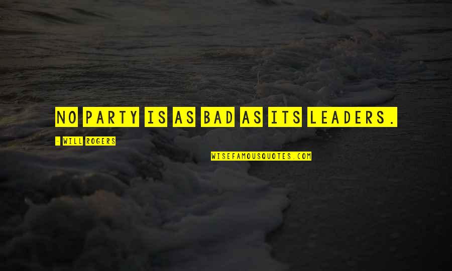 No Leader Quotes By Will Rogers: No party is as bad as its leaders. No Leader Quotes By Will Rogers: No party is as bad as its leaders.