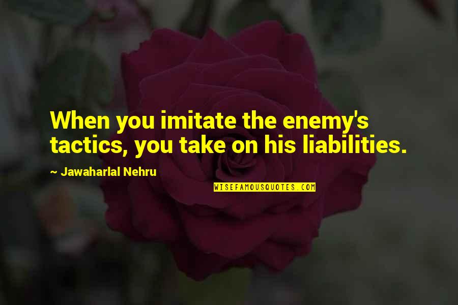 No Liabilities Quotes By Jawaharlal Nehru: When you imitate the enemy's tactics, you take