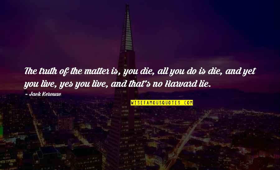 No Lie Quotes By Jack Kerouac: The truth of the matter is, you die,