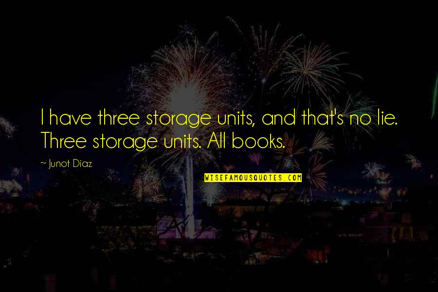 No Lie Quotes By Junot Diaz: I have three storage units, and that's no