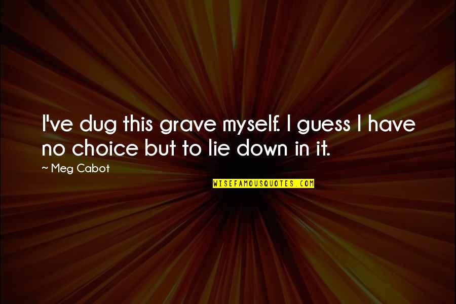 No Lie Quotes By Meg Cabot: I've dug this grave myself. I guess I