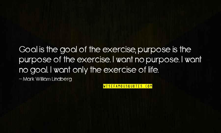 No Life Goal Quotes By Mark William Lindberg: Goal is the goal of the exercise, purpose No Life Goal Quotes By Mark William Lindberg: Goal is the goal of the exercise, purpose
