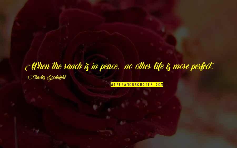 No Life Is Perfect Quotes By Charles Goodnight: When the ranch is in peace, no other