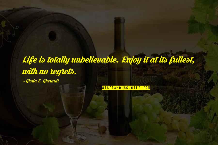 No Life Regrets Quotes By Gloria E. Gherardi: Life is totally unbelievable. Enjoy it at its