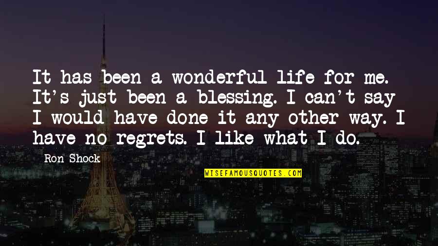 No Life Regrets Quotes By Ron Shock: It has been a wonderful life for me.